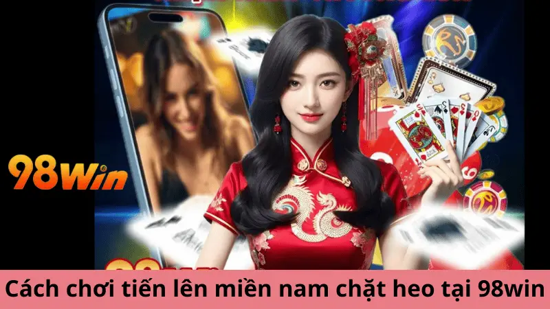 Hướng dẫn cách chơi tiến lên miền nam chặt heo tại 98win