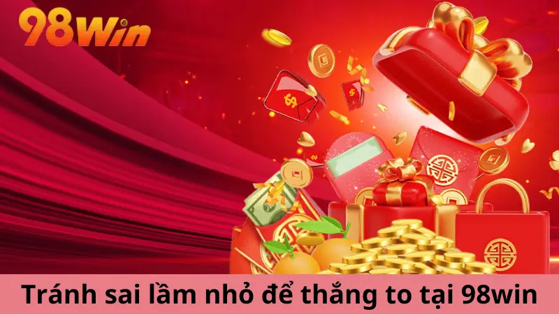 Tránh sai lầm nhỏ để thắng to tại 98win